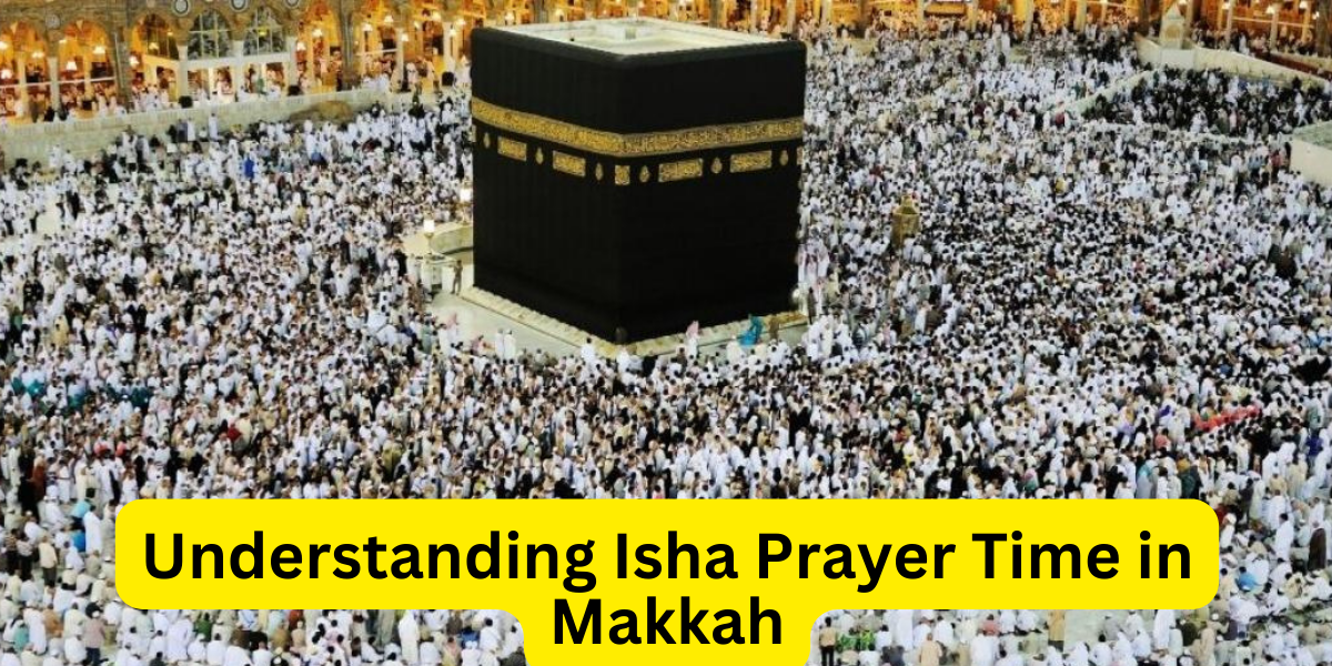 Understanding Isha Prayer Time in Makkah