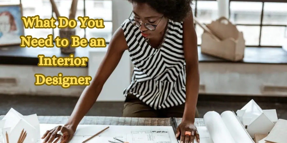 Essential Interior Designer Requirements | Tips & Skills